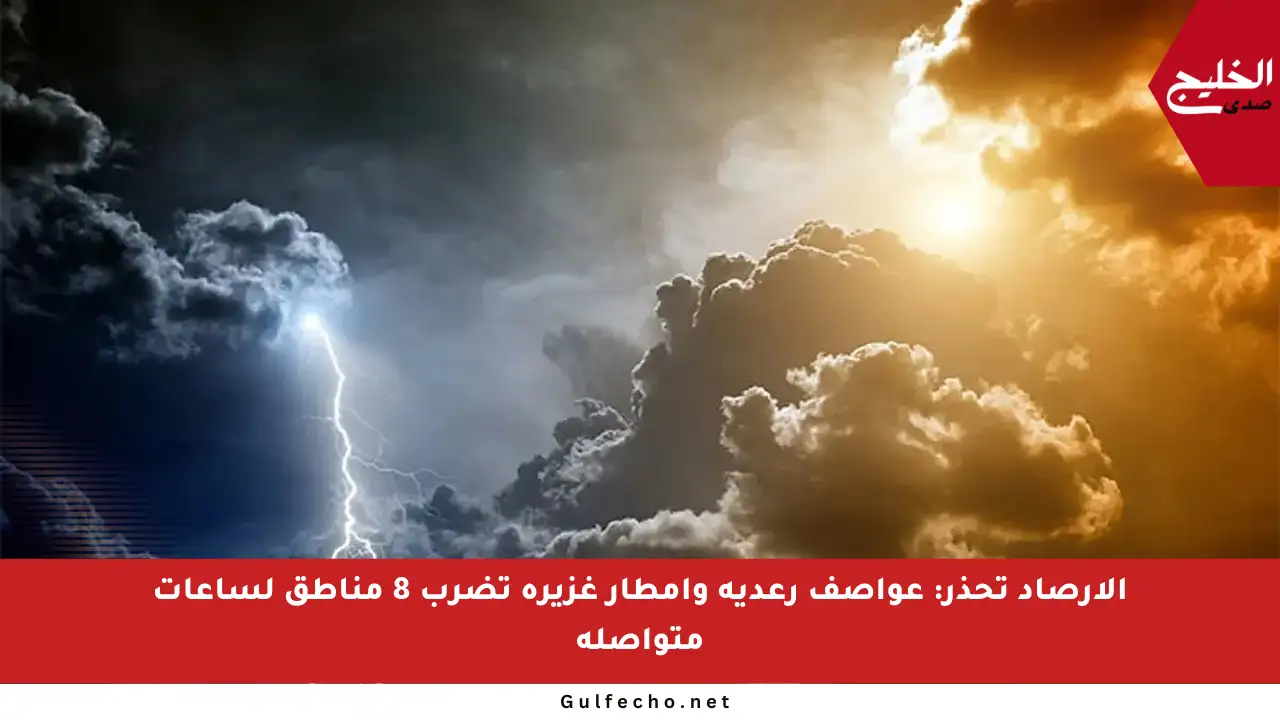 الأرصاد تحذر: عواصف رعدية وأمطار غزيرة تضرب 8 مناطق لساعات متواصلة
